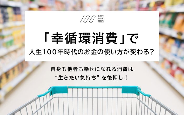 お金の使い方で人生の幸福度は変わるかも!?人生100年時代は「幸循環消費」がカギ