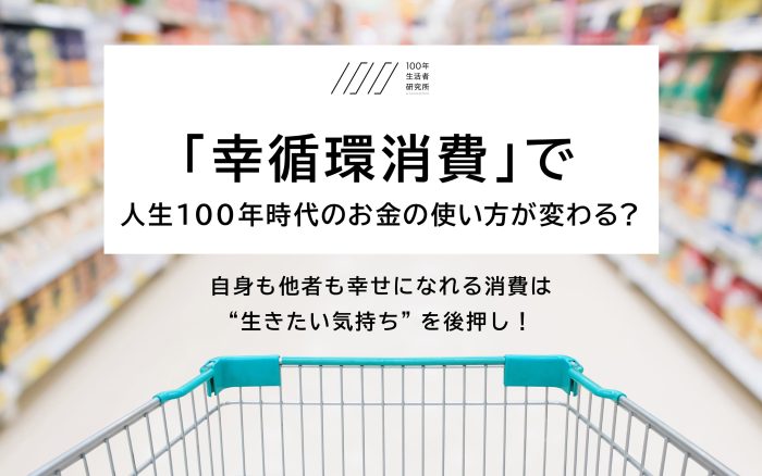 お金の使い方で人生の幸福度は変わるかも！？人生100年時代は「幸循環消費」がカギ